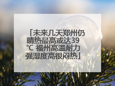 未来几天郑州仍晴热最高或达39℃ 福州高温耐力强湿度高很闷热