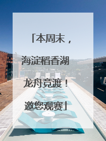 本周末，海淀稻香湖龙舟竞渡！邀您观赛