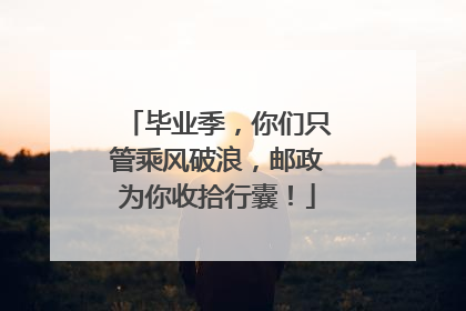 毕业季，你们只管乘风破浪，邮政为你收拾行囊！