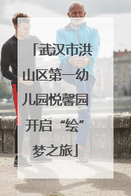 武汉市洪山区第一幼儿园悦馨园开启“绘”梦之旅
