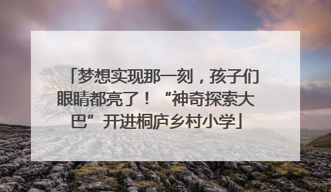 梦想实现那一刻，孩子们眼睛都亮了！“神奇探索大巴”开进桐庐乡村小学
