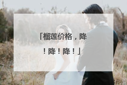 榴莲价格，降！降！降！