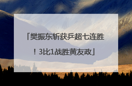 樊振东斩获乒超七连胜！3比1战胜黄友政