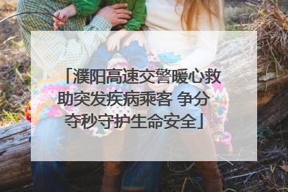 濮阳高速交警暖心救助突发疾病乘客 争分夺秒守护生命安全