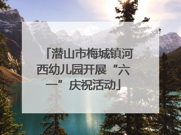 潜山市梅城镇河西幼儿园开展“六一”庆祝活动