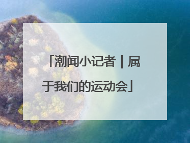 潮闻小记者｜属于我们的运动会