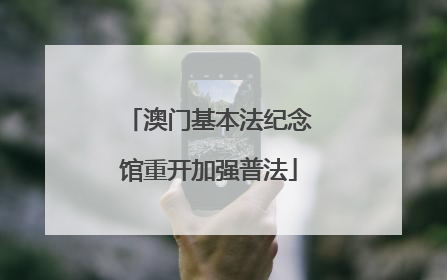澳门基本法纪念馆重开加强普法