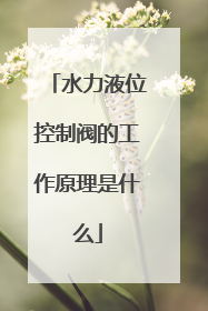 水力液位控制阀的工作原理是什么