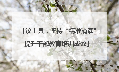 汶上县：坚持“精准滴灌” 提升干部教育培训成效