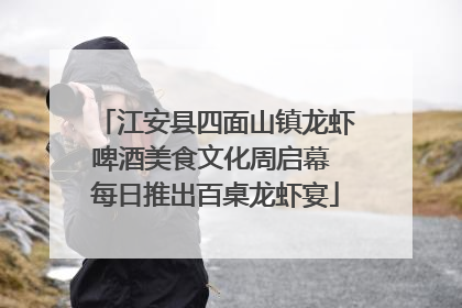 江安县四面山镇龙虾啤酒美食文化周启幕 每日推出百桌龙虾宴