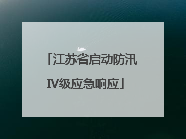 江苏省启动防汛IV级应急响应