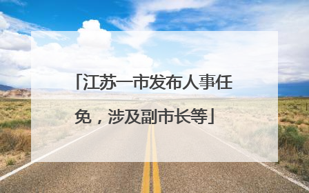 江苏一市发布人事任免，涉及副市长等