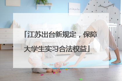 江苏出台新规定，保障大学生实习合法权益