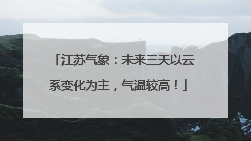 江苏气象：未来三天以云系变化为主，气温较高！