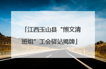 江西玉山县“熊文清班组”工会驿站揭牌