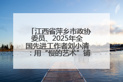 江西省萍乡市政协委员、2025年全国先进工作者刘小清：用“慢的艺术”铺就“爱的长征”