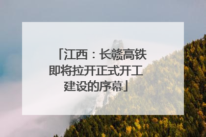 江西：长赣高铁即将拉开正式开工建设的序幕
