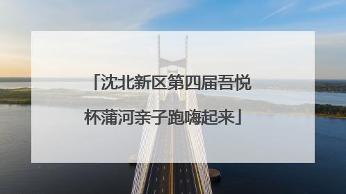 沈北新区第四届吾悦杯蒲河亲子跑嗨起来