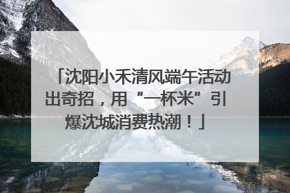 沈阳小禾清风端午活动出奇招，用“一杯米”引爆沈城消费热潮！
