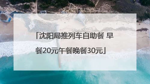 沈阳局推列车自助餐 早餐20元午餐晚餐30元