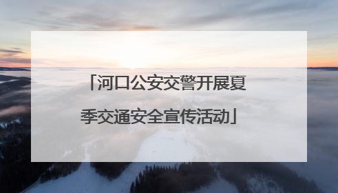 河口公安交警开展夏季交通安全宣传活动