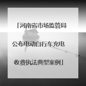 河南省市场监管局公布电动自行车充电收费执法典型案例