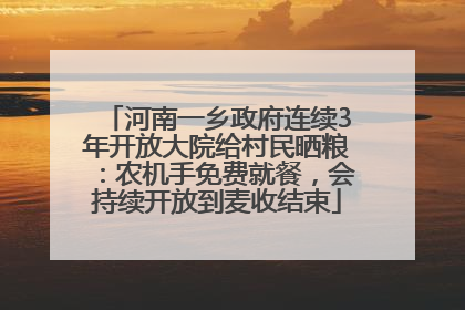 河南一乡政府连续3年开放大院给村民晒粮：农机手免费就餐，会持续开放到麦收结束