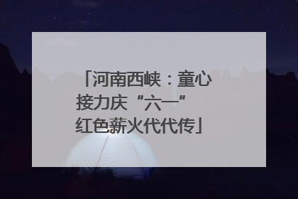 河南西峡：童心接力庆“六一” 红色薪火代代传