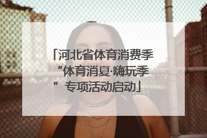 河北省体育消费季“体育消夏·嗨玩季”专项活动启动