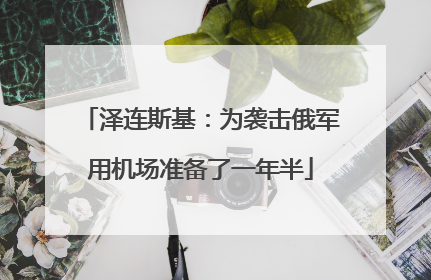 泽连斯基：为袭击俄军用机场准备了一年半