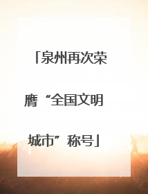 泉州再次荣膺“全国文明城市”称号
