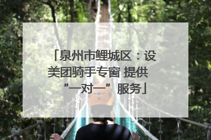 泉州市鲤城区：设美团骑手专窗 提供“一对一”服务