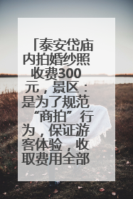 泰安岱庙内拍婚纱照收费300元，景区：是为了规范“商拍”行为，保证游客体验，收取费用全部上交国库