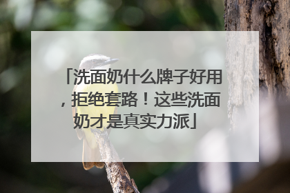 洗面奶什么牌子好用，拒绝套路！这些洗面奶才是真实力派