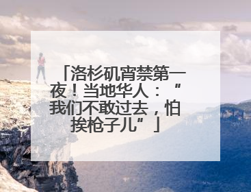 洛杉矶宵禁第一夜！当地华人：“我们不敢过去，怕挨枪子儿”