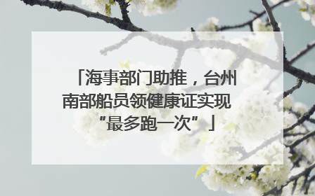 海事部门助推，台州南部船员领健康证实现“最多跑一次”