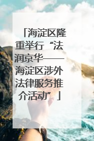 海淀区隆重举行“法润京华——海淀区涉外法律服务推介活动”