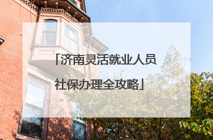 济南灵活就业人员社保办理全攻略