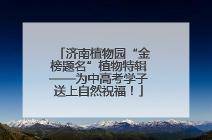 济南植物园“金榜题名”植物特辑——为中高考学子送上自然祝福！