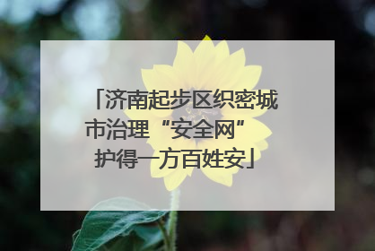 济南起步区织密城市治理“安全网” 护得一方百姓安
