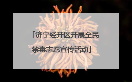 济宁经开区开展全民禁毒志愿宣传活动