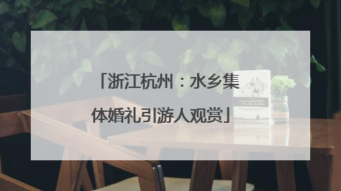 浙江杭州：水乡集体婚礼引游人观赏