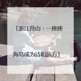 浙江舟山：一座座海岛成为诗和远方