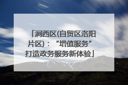 涧西区(自贸区洛阳片区)：“增值服务”打造政务服务新体验