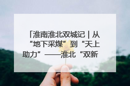 淮南淮北双城记｜从“地下采煤”到“天上助力”——淮北“双新”产业突围记