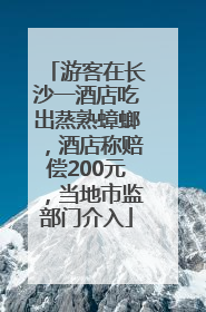 游客在长沙一酒店吃出蒸熟蟑螂，酒店称赔偿200元，当地市监部门介入