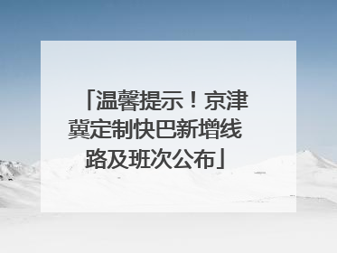 温馨提示！京津冀定制快巴新增线路及班次公布