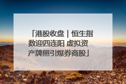港股收盘｜恒生指数迎四连阳 虚拟资产牌照引爆券商股