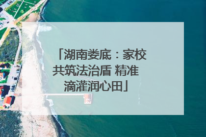 湖南娄底：家校共筑法治盾 精准滴灌润心田