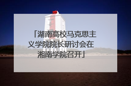 湖南高校马克思主义学院院长研讨会在湘南学院召开